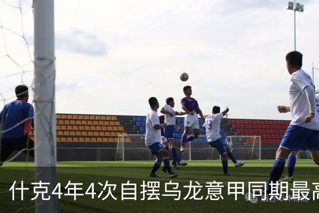 什克4年4次自摆乌龙意甲同期最高 赛后被打最低分