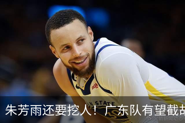 朱芳雨还要挖人！广东队有望截胡“场均12+5”之人，总决赛有戏了